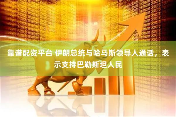 靠谱配资平台 伊朗总统与哈马斯领导人通话，表示支持巴勒斯坦人民